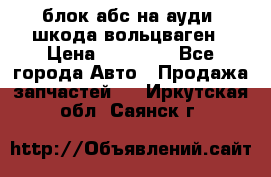 блок абс на ауди ,шкода,вольцваген › Цена ­ 10 000 - Все города Авто » Продажа запчастей   . Иркутская обл.,Саянск г.